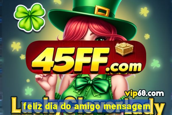 feliz dia do amigo mensagem